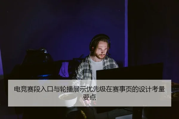 电竞赛段入口与轮播展示优先级在赛事页的设计考量要点