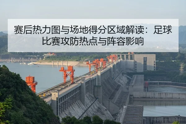 赛后热力图与场地得分区域解读：足球比赛攻防热点与阵容影响