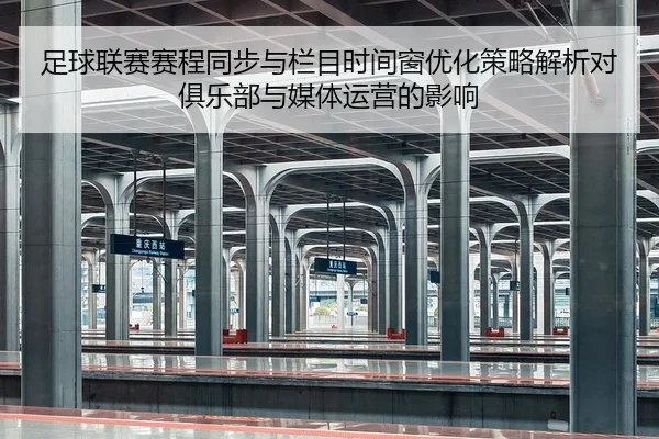 足球联赛赛程同步与栏目时间窗优化策略解析对俱乐部与媒体运营的影响