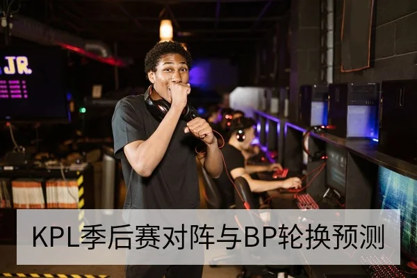 KPL季后赛对阵与BP轮换预测