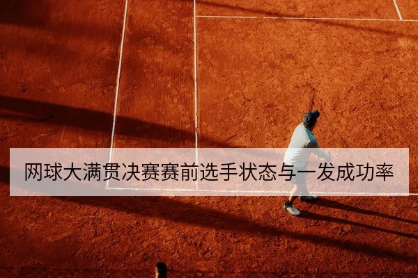 网球大满贯决赛赛前选手状态与一发成功率