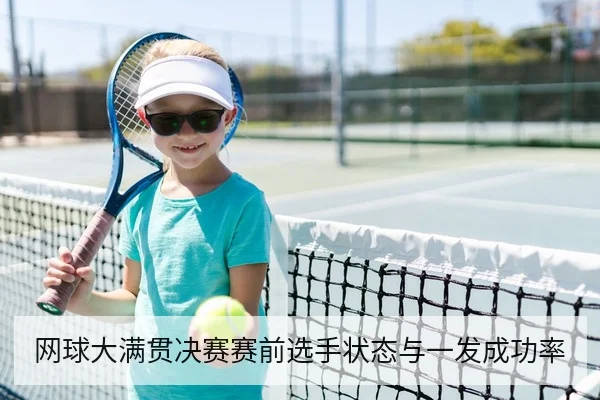 网球大满贯决赛赛前选手状态与一发成功率