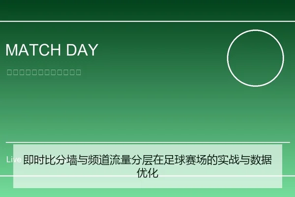 即时比分墙与频道流量分层在足球赛场的实战与数据优化